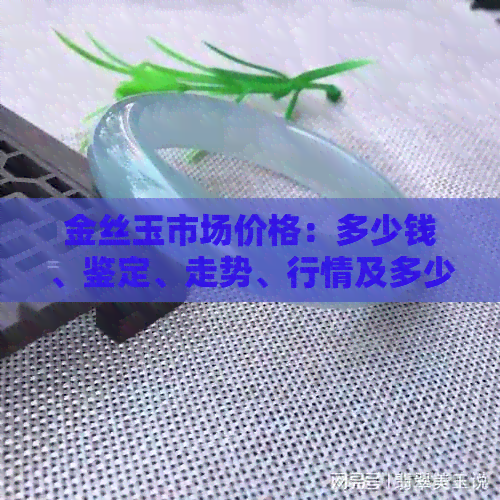 PG电子官方网站金丝玉市场价格：多少钱、鉴定、走势、行情及多少一斤(图1)